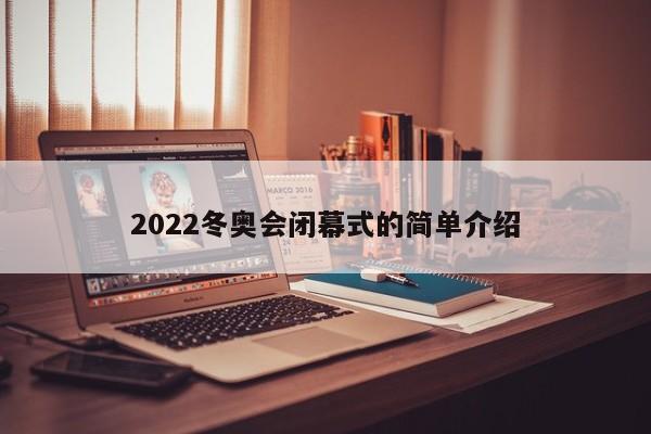 2022冬奥会闭幕式的简单介绍