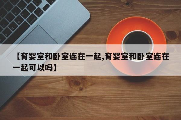 【育婴室和卧室连在一起,育婴室和卧室连在一起可以吗】