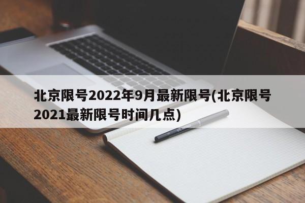北京限号2022年9月最新限号(北京限号2021最新限号时间几点)