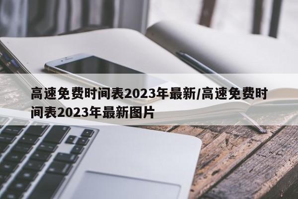 高速免费时间表2023年最新/高速免费时间表2023年最新图片