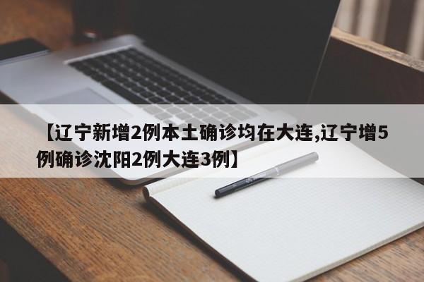 【辽宁新增2例本土确诊均在大连,辽宁增5例确诊沈阳2例大连3例】