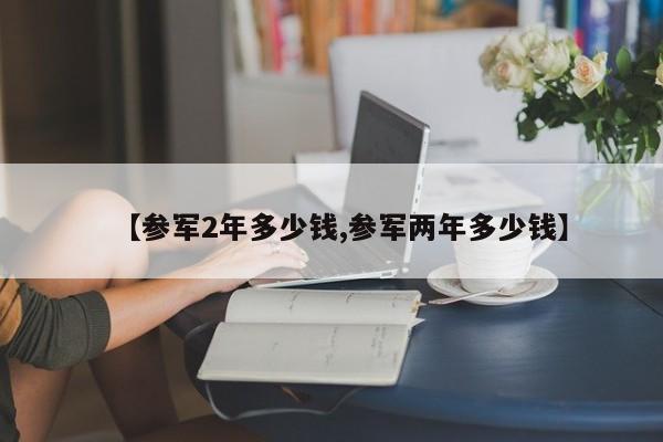 【参军2年多少钱,参军两年多少钱】