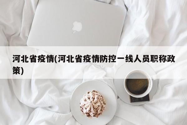河北省疫情(河北省疫情防控一线人员职称政策)