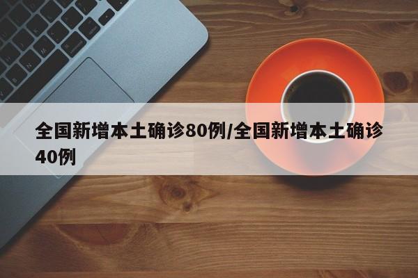 全国新增本土确诊80例/全国新增本土确诊40例