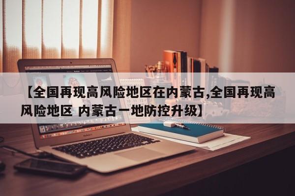 【全国再现高风险地区在内蒙古,全国再现高风险地区 内蒙古一地防控升级】
