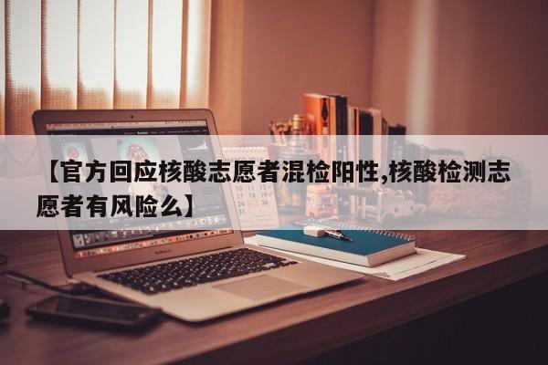 【官方回应核酸志愿者混检阳性,核酸检测志愿者有风险么】