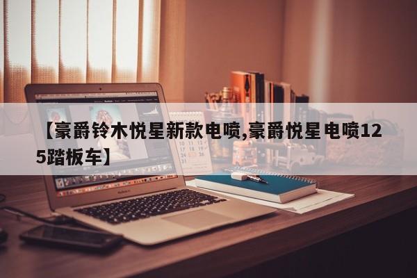 【豪爵铃木悦星新款电喷,豪爵悦星电喷125踏板车】