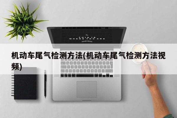 机动车尾气检测方法(机动车尾气检测方法视频)