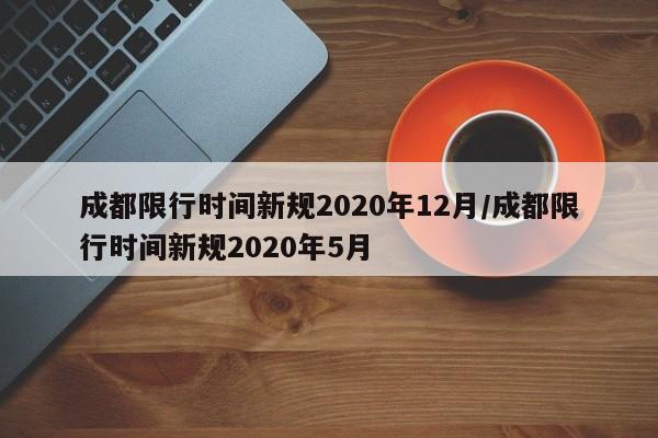 成都限行时间新规2020年12月/成都限行时间新规2020年5月