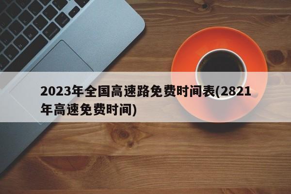 2023年全国高速路免费时间表(2821年高速免费时间)