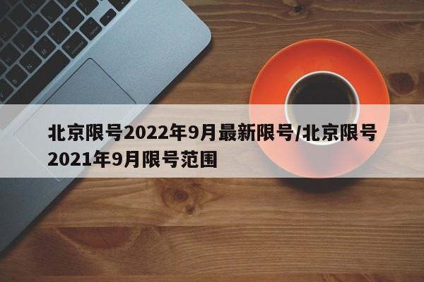 北京限号2022年9月最新限号/北京限号2021年9月限号范围