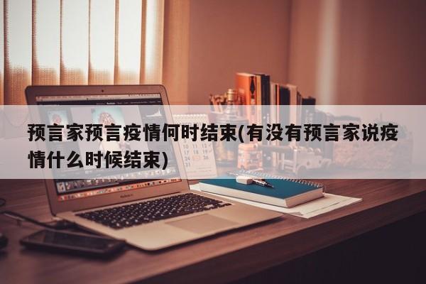预言家预言疫情何时结束(有没有预言家说疫情什么时候结束)