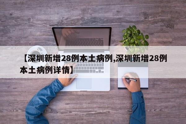 【深圳新增28例本土病例,深圳新增28例本土病例详情】
