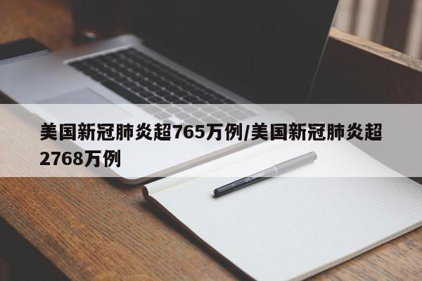 美国新冠肺炎超765万例/美国新冠肺炎超2768万例