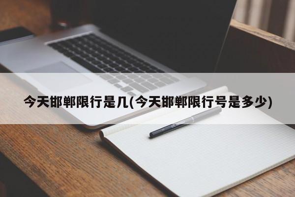 今天邯郸限行是几(今天邯郸限行号是多少)