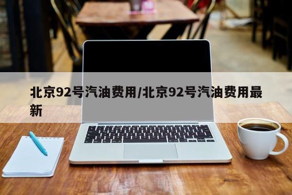 北京92号汽油费用/北京92号汽油费用最新