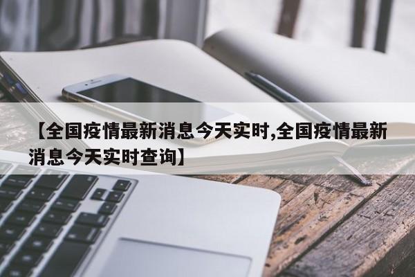 【全国疫情最新消息今天实时,全国疫情最新消息今天实时查询】