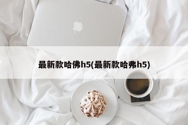 最新款哈佛h5(最新款哈弗h5)