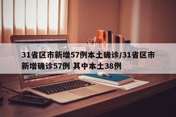 31省区市新增57例本土确诊/31省区市新增确诊57例 其中本土38例