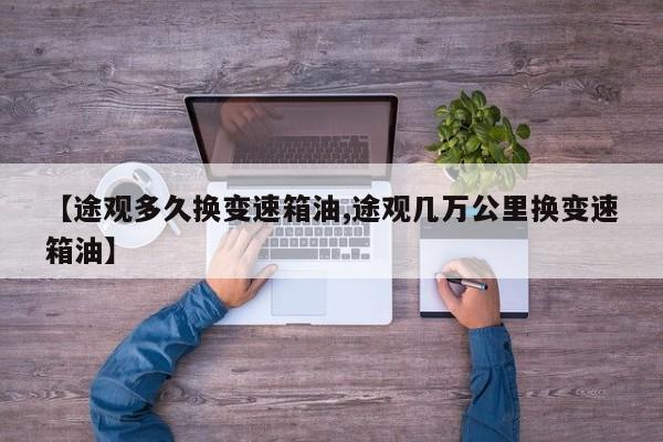 【途观多久换变速箱油,途观几万公里换变速箱油】