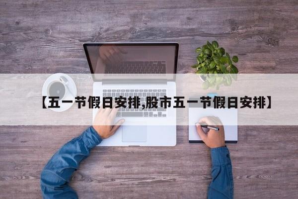 【五一节假日安排,股市五一节假日安排】