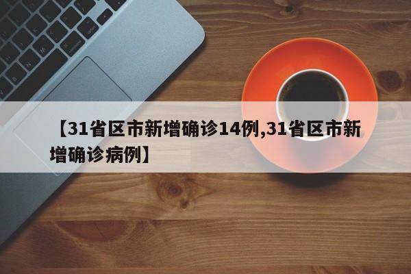 【31省区市新增确诊14例,31省区市新增确诊病例】