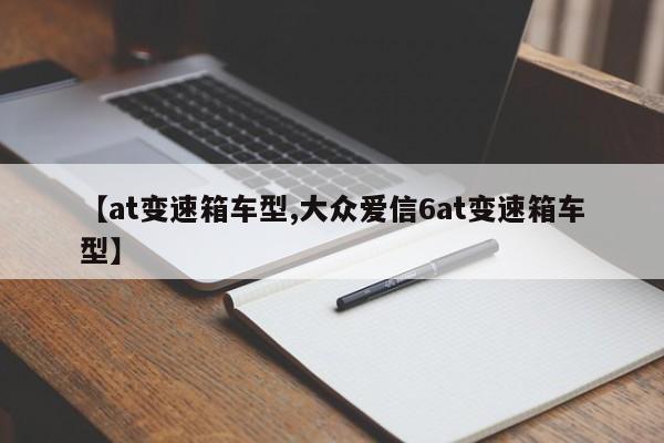 【at变速箱车型,大众爱信6at变速箱车型】
