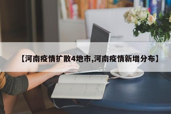 【河南疫情扩散4地市,河南疫情新增分布】