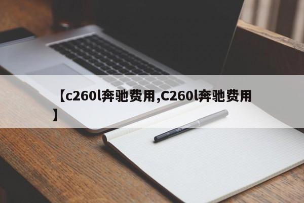 【c260l奔驰费用,C260l奔驰费用】