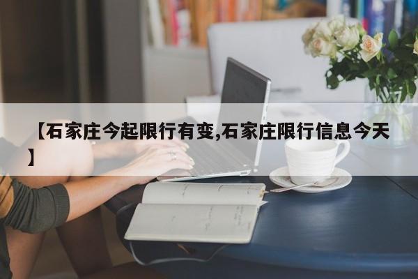 【石家庄今起限行有变,石家庄限行信息今天】