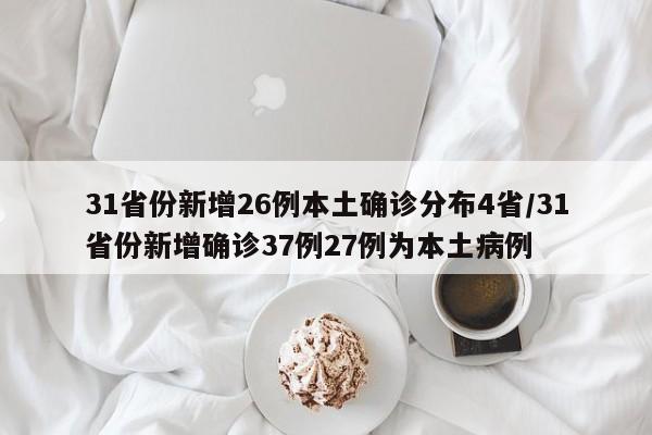 31省份新增26例本土确诊分布4省/31省份新增确诊37例27例为本土病例