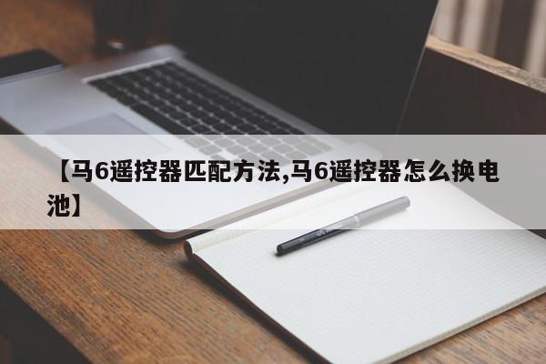 【马6遥控器匹配方法,马6遥控器怎么换电池】