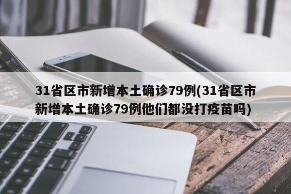 31省区市新增本土确诊79例(31省区市新增本土确诊79例他们都没打疫苗吗)
