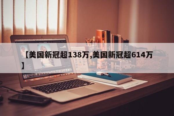 【美国新冠超138万,美国新冠超614万】