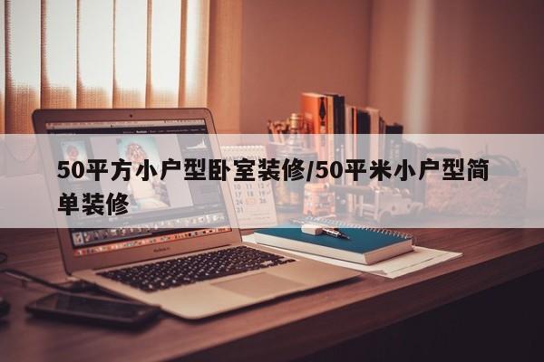50平方小户型卧室装修/50平米小户型简单装修