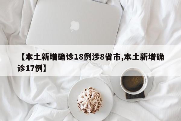 【本土新增确诊18例涉8省市,本土新增确诊17例】