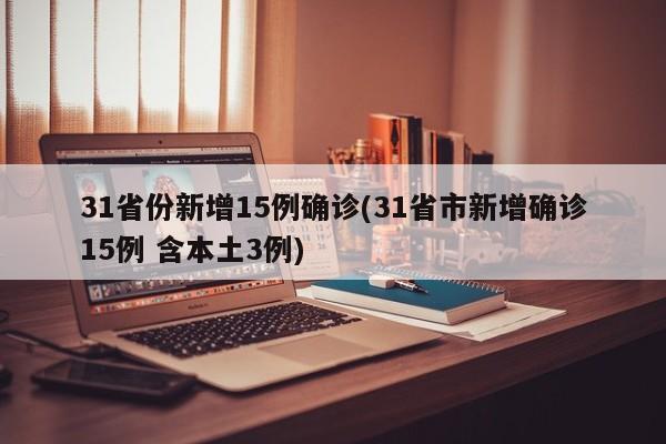 31省份新增15例确诊(31省市新增确诊15例 含本土3例)