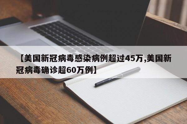 【美国新冠病毒感染病例超过45万,美国新冠病毒确诊超60万例】