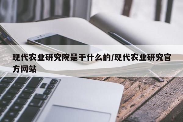 现代农业研究院是干什么的/现代农业研究官方网站
