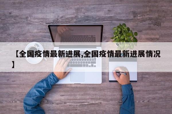 【全国疫情最新进展,全国疫情最新进展情况】