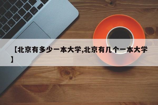 【北京有多少一本大学,北京有几个一本大学】