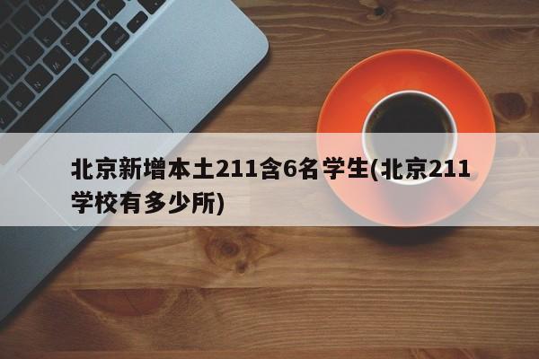 北京新增本土211含6名学生(北京211学校有多少所)