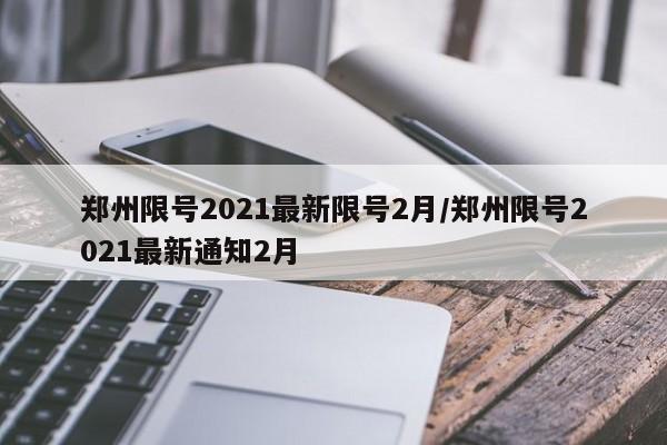 郑州限号2021最新限号2月/郑州限号2021最新通知2月
