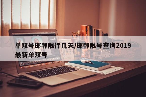 单双号邯郸限行几天/邯郸限号查询2019最新单双号