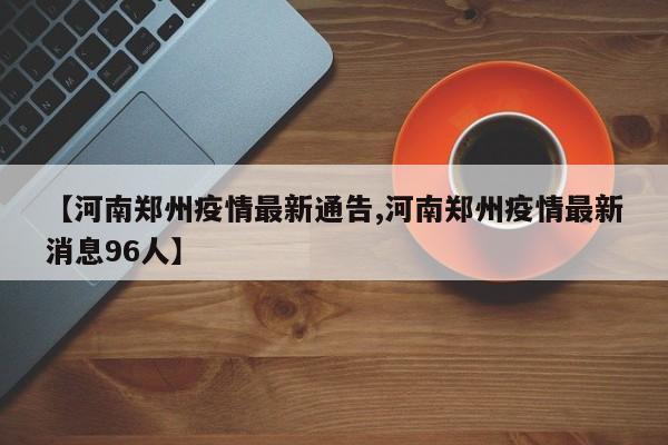 【河南郑州疫情最新通告,河南郑州疫情最新消息96人】