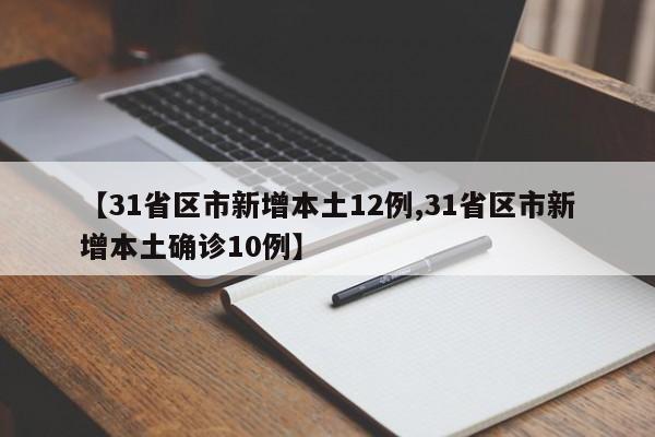 【31省区市新增本土12例,31省区市新增本土确诊10例】