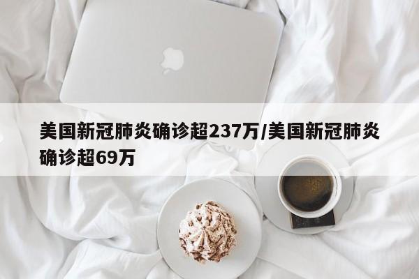 美国新冠肺炎确诊超237万/美国新冠肺炎确诊超69万