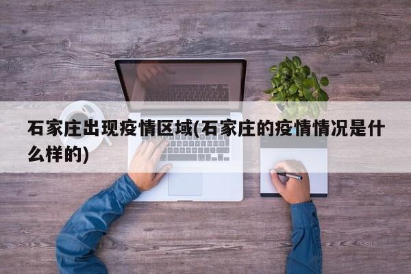 石家庄出现疫情区域(石家庄的疫情情况是什么样的)
