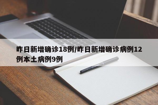 昨日新增确诊18例/昨日新增确诊病例12例本土病例9例