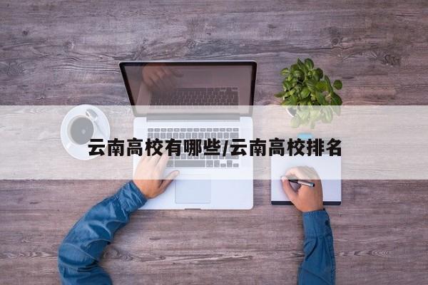 云南高校有哪些/云南高校排名